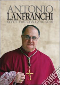 Scritti pastorali 2010-2015 libro di Lanfranchi Antonio; Archivio storico diocesano di Modena-Nonantola (cur.)