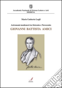Astronomi modenesi tra Seicento e Novecento. Giovanni Battista Amici libro di Lugli Mario U.