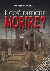 È così difficile morire? libro di Cavazzuti Fabrizio