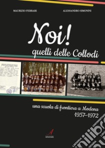 Noi! Quelli delle Collodi. Una scuola di frontiera a Modena 1957-1972 libro di Ferrari Maurizio; Simonini Alessandro