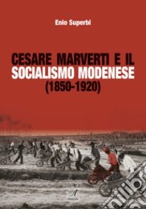 Cesare Marverti e il socialismo modenese (1850-1920) libro di Superbi Enio