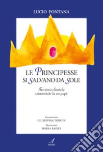 Le principesse si salvano da sole. Tre storie classiche reinventate da un papà libro di Fontana Lucio