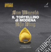 Sua Maestà il tortellino di Modena. The king. Ediz. italiana e inglese libro di Bonacini Luca