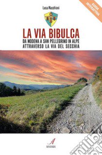 La Via Bibulca. Da Modena a San Pellegrino il Alpe, attraverso la Via del Secchia libro di Macchioni Luca