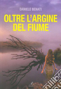 Oltre l'argine del fiume libro di Benati Daniele