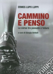 Cammino e penso. La corsa tra passato e futuro libro di Luppi Ermes Lupo; Bettelli G. (cur.)