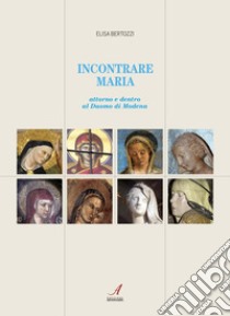 Incontrare Maria. Attorno e dentro il Duomo di Modena libro di Bertozzi Elisa