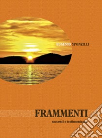 Frammenti. Racconti e testimonianze libro di Sponzilli Eugenio