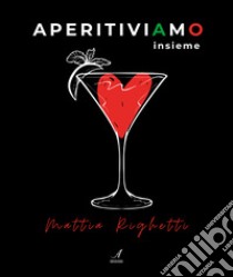 Aperitiviamo insieme libro di Righetti Mattia