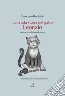 La cruda storia del gatto Leonzio (narrata da lui medesimo) libro di Baraldini Francesco