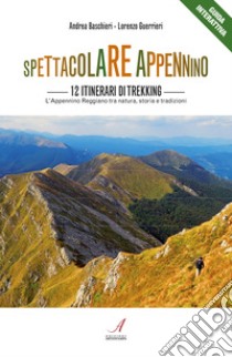 Spettacolare Appennino. 12 itinerari di trekking. Appennino reggiano tra natura, storia e tradizioni libro di Baschieri Andrea; Guerrieri Lorenzo