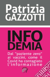 Infodemia. Dal «paziente zero» ai vaccini, come il Covid ha contagiato l'informazione libro di Gazzotti Patrizia