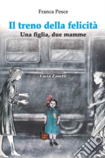 Il treno della felicità. Una figlia, due mamme libro di Pesce Franca