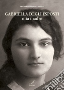 Gabriella Degli Esposti. Mia madre libro di Reverberi Catellani Savina