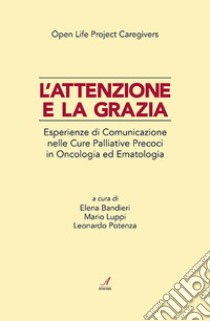 L'attenzione e la grazia. Esperienze di comunicazione nelle cure palliative precoci in oncologia ed ematologia libro di Bandieri E. (cur.); Luppi M. (cur.); Potenza L. (cur.)