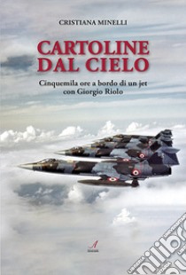 Cartoline dal cielo. Cinquemila ore a bordo di un jet con Giorgio Riolo libro di Minelli Cristiana