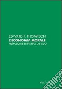 L'economia morale delle classi popolari inglesi del secolo XVIII libro di Thompson Edward P.