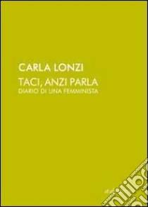 Taci, anzi parla. Diario di una femminista libro di Lonzi Carla