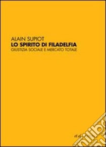 Lo Spirito di Filadelfia. Giustizia sociale e mercato totale libro di Supiot Alain