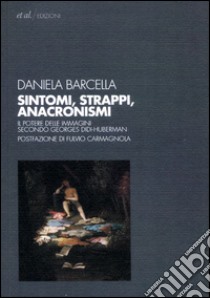 Sintomi, strappi, anacronismi. Il potere delle immagini secondo Georges Didi-Huberman libro di Barcella Daniela