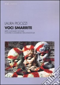 Voci smarrite. Arte e legame sociale contro il dominio dell'anestesia libro di Pigozzi Laura