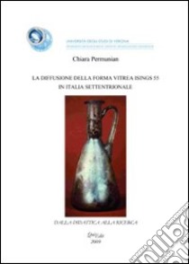 La diffusione della forma vitrea Isings 55 in Italia settentrionale libro di Permunian Chiara