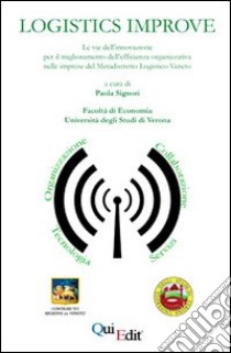 Logistics improve. Le vie dell'innovazione per il miglioramento dell'efficienza organizzativa nelle imprese del metadistretto logistico Veneto libro di Signori P. (cur.)