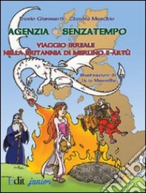 Agenzia Senzatempo. Viaggio irreale nella Britannia di Merlino a Artù libro di Giansanti Dario; Maschio Claudia