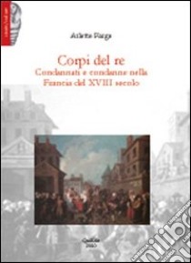 Corpi del re. Condannati e condanne nella Francia del XVIII secolo libro di Farge Arlette