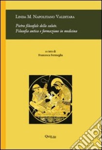 Pietra filosofale della salute. Filosofia antica e formazione in medicina libro di Napolitano Valditara Linda M.; Fermeglia F. (cur.)