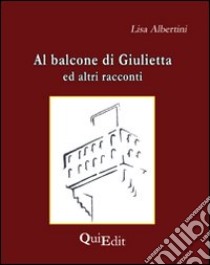 Al balcone di Giulietta. Altri racconti libro di Albertini Lisa