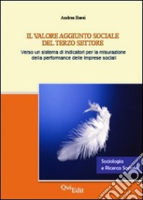 Il valore aggiunto sociale del terzo settore. Verso un sistema di indicatori per la misurazione della performance delle imprese sociali libro di Bassi Andrea