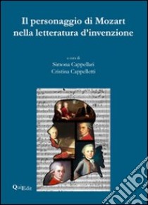 Il personaggio di Mozart nella letteratura d'invenzione. Atti del Convegno (Verona, 4-5 dicembre 2007) libro di Cappellari S. (cur.); Cappelletti C. (cur.)