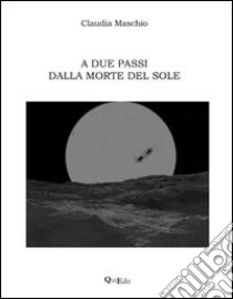 A due passi dalla morte del sole libro di Maschio Claudia