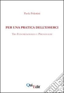 Per una pratica dell'esserci. Tra fenomenologia e psicoanalisi libro di Polettini Paola