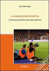 La narrazione sportiva. Comunicazione, giornalismo e gioco nella società di rete libro di Dell'Aquila Paolo