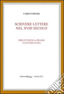 Scrivere lettere nel XVIII secolo. Precettistica, prassi e letteratura libro di Forner Fabio