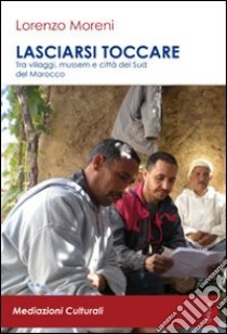 Lasciarsi toccare. Tra villaggi, mussem e città del sud del Marocco. Con DVD libro di Moreni Lorenzo