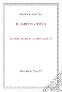 Il Baretti vostro. Lettere inedite di Giuseppe Baretti libro di Savoia Francesca