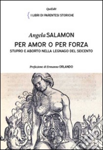 Per amor e per forza. Stupro e aborto nella Legnago del Seicento libro di Salamon Angela