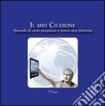 Il mio Cicerone. Manuale di come preparare e tenere una relazione libro di Bergamaschi Giuliano