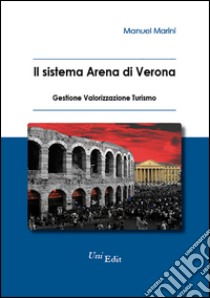 Il sistema Arena di Verona. Gestione, valorizzazione, turismo libro di Marini Manuel