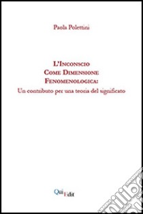 L'inconscio come dimensione fenomenologica. Un contributo per una teoria del significato libro di Polettini Paola