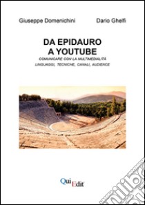 Da Epidauro a Youtube. Comunicare con la multimedialità linguaggi, tecniche, canali, audience. Con CD-ROM libro di Domenichini Giuseppe; Ghelfi Dario