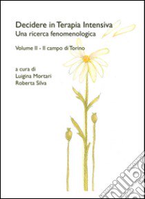 Decidere in terapia intensiva. Una ricerca fenomenologica. Vol. 2: Il campo di Torino libro di Mortari L. (cur.); Silva R. (cur.)