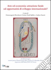 Arte e economia. Attrazione fatale od opportunità di sviluppo internazionale? Atti del Convegno (Verona, 19 dicembre 2014) libro di Bortolazzi G. (cur.); Nardi Spiller C. (cur.); Zanetti A. (cur.)