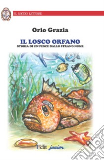 Il losco orfano. Storia di un pesce dallo strano nome. Ediz. illustrata libro di Grazia Orio