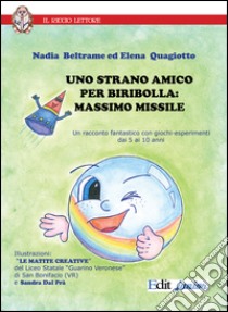 Uno strano amico Biribolla. Massimo Missile. Un racconto fantastico con giochi-esperimenti dai 5 ai 10 anni. Ediz. illustrata libro di Beltrame Nadia; Quagiotto Elena