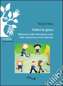 Valori in gioco. Riflessioni sulla dimensione etica della competenza interculturale libro di Claris Sonia