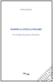 Dammi la stella polare. Un esempio di percorso formativo libro di Polettini Paola